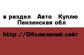  в раздел : Авто » Куплю . Пензенская обл.